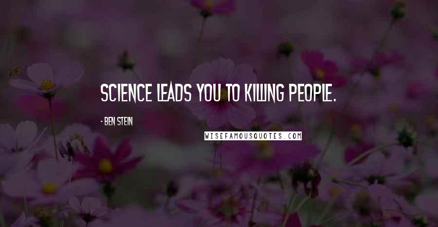 Ben Stein Quotes: Science leads you to killing people.