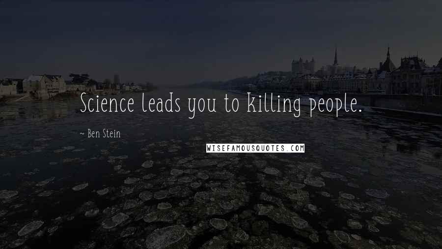 Ben Stein Quotes: Science leads you to killing people.