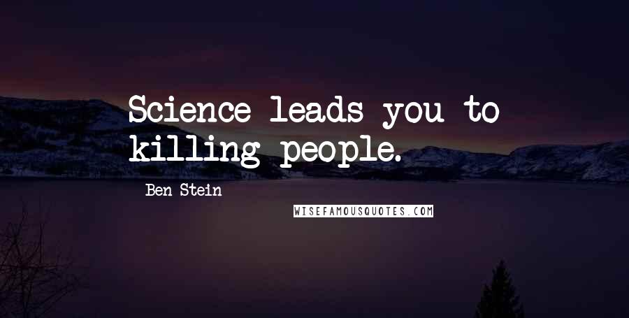 Ben Stein Quotes: Science leads you to killing people.