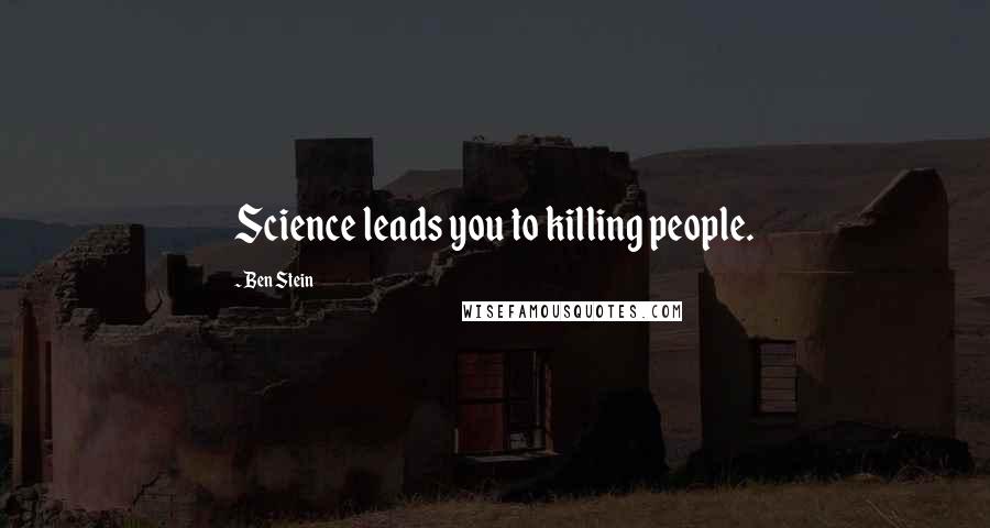 Ben Stein Quotes: Science leads you to killing people.