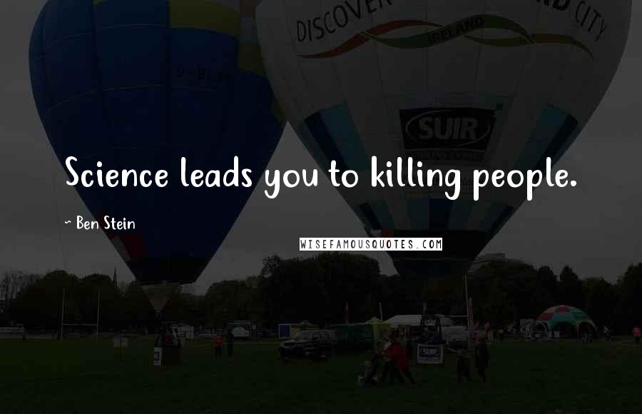 Ben Stein Quotes: Science leads you to killing people.