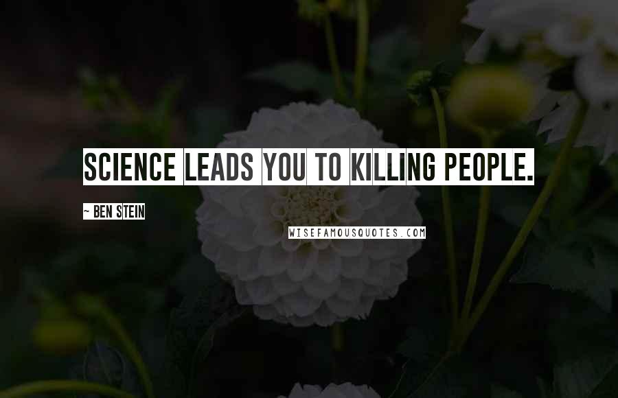 Ben Stein Quotes: Science leads you to killing people.