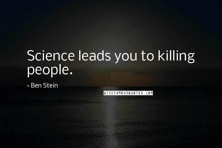 Ben Stein Quotes: Science leads you to killing people.