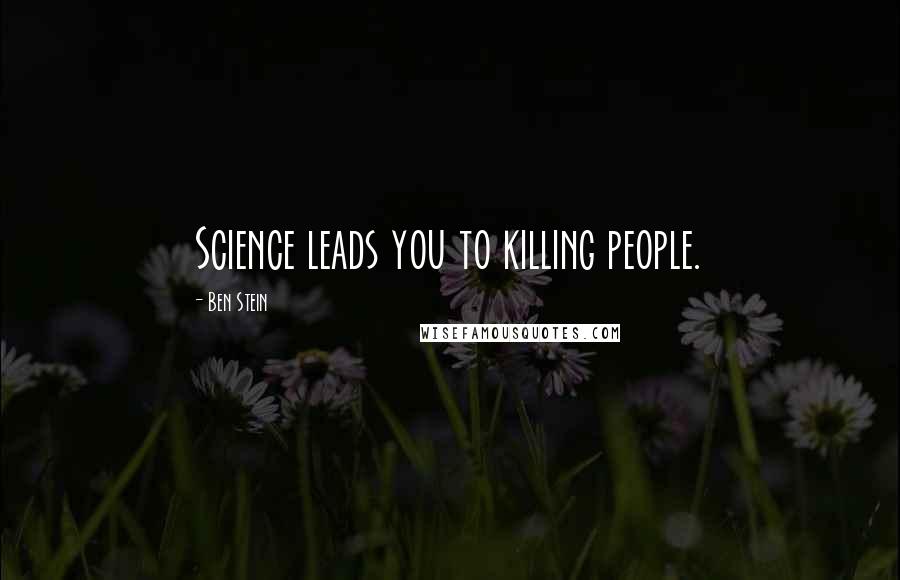 Ben Stein Quotes: Science leads you to killing people.