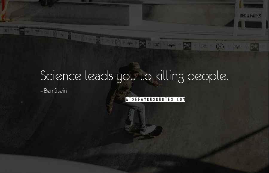 Ben Stein Quotes: Science leads you to killing people.