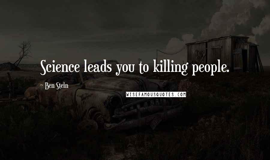 Ben Stein Quotes: Science leads you to killing people.