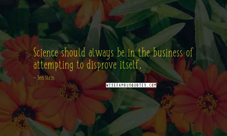 Ben Stein Quotes: Science should always be in the business of attempting to disprove itself.