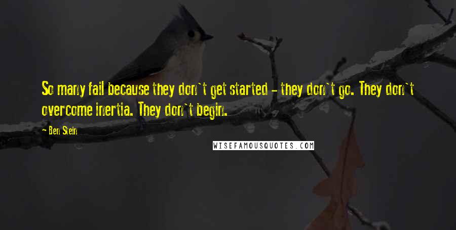 Ben Stein Quotes: So many fail because they don't get started - they don't go. They don't overcome inertia. They don't begin.