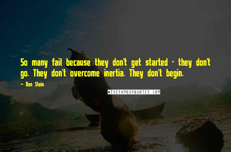 Ben Stein Quotes: So many fail because they don't get started - they don't go. They don't overcome inertia. They don't begin.