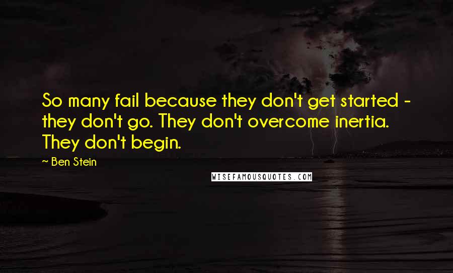 Ben Stein Quotes: So many fail because they don't get started - they don't go. They don't overcome inertia. They don't begin.