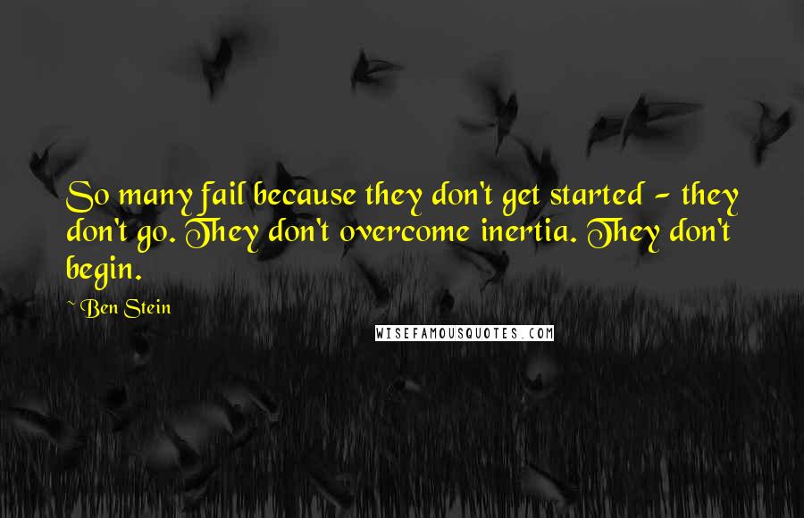 Ben Stein Quotes: So many fail because they don't get started - they don't go. They don't overcome inertia. They don't begin.