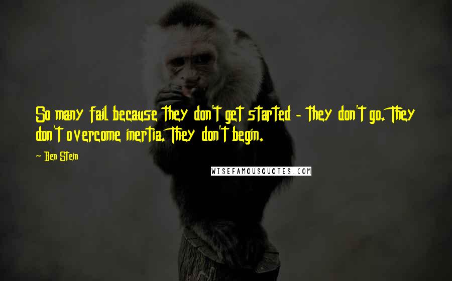 Ben Stein Quotes: So many fail because they don't get started - they don't go. They don't overcome inertia. They don't begin.