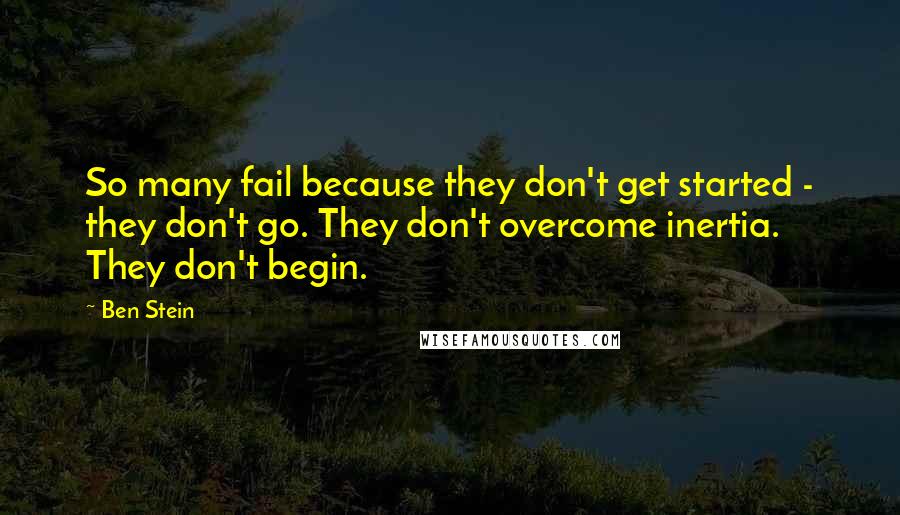 Ben Stein Quotes: So many fail because they don't get started - they don't go. They don't overcome inertia. They don't begin.