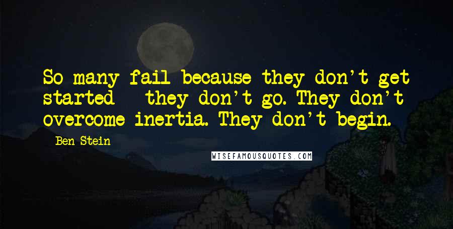 Ben Stein Quotes: So many fail because they don't get started - they don't go. They don't overcome inertia. They don't begin.