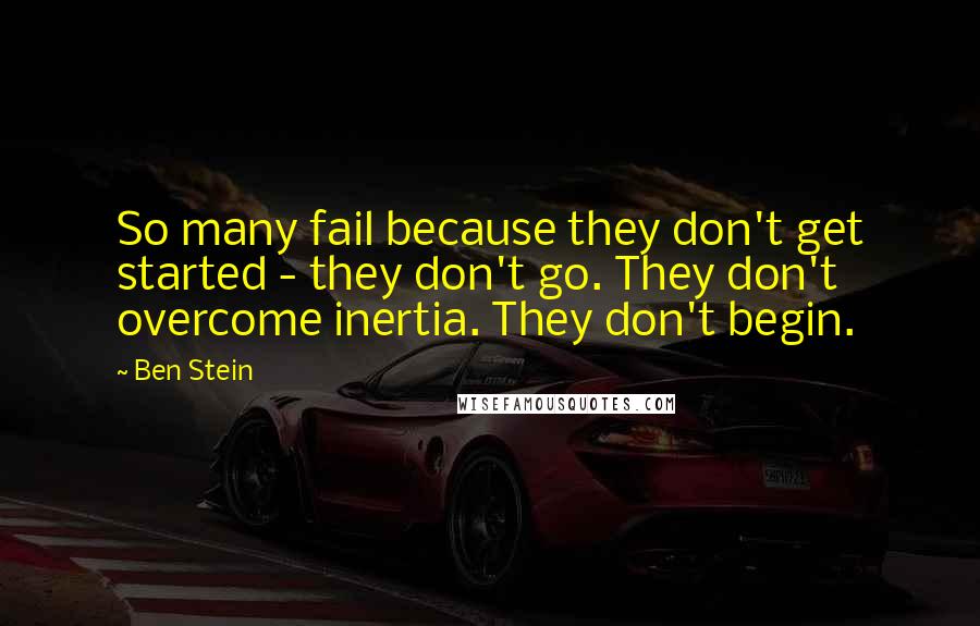Ben Stein Quotes: So many fail because they don't get started - they don't go. They don't overcome inertia. They don't begin.