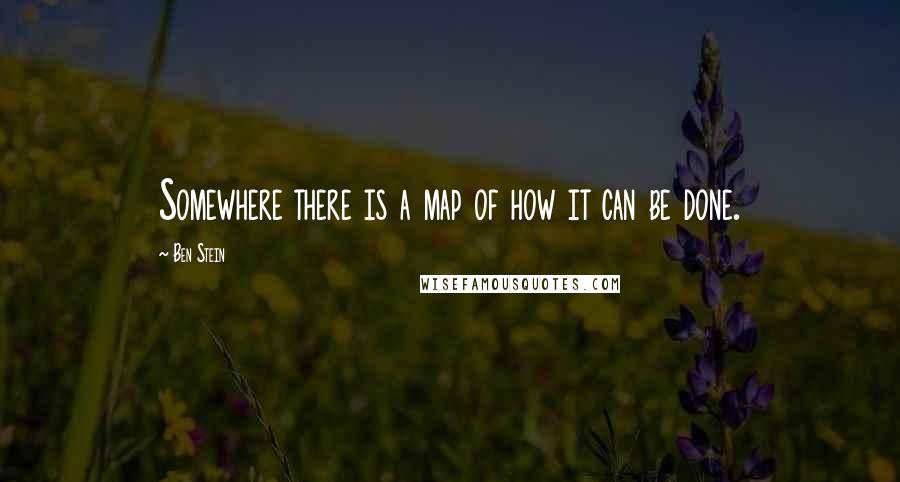 Ben Stein Quotes: Somewhere there is a map of how it can be done.