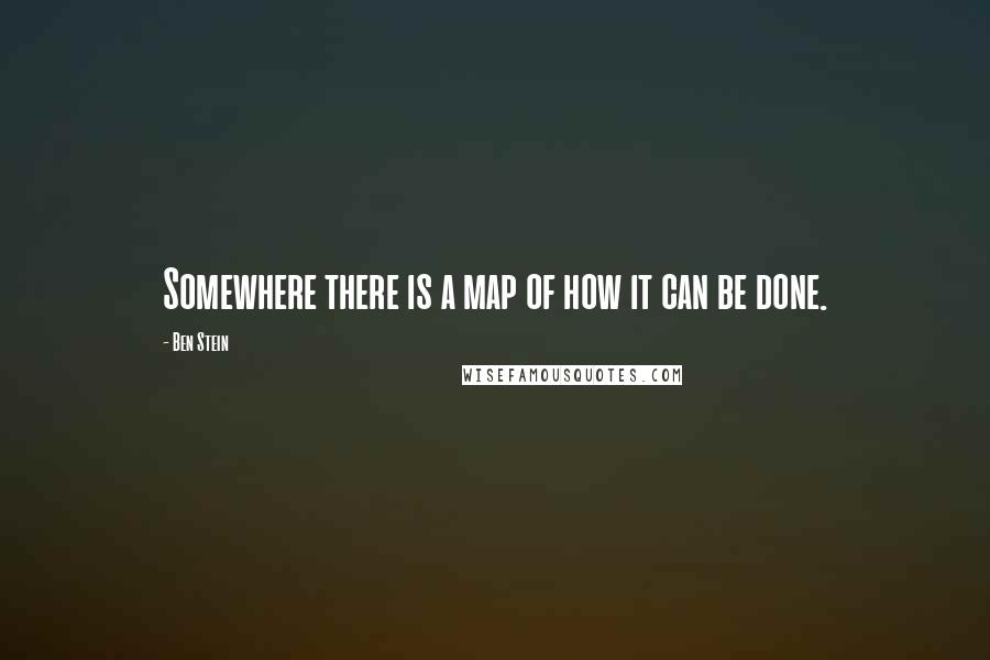 Ben Stein Quotes: Somewhere there is a map of how it can be done.