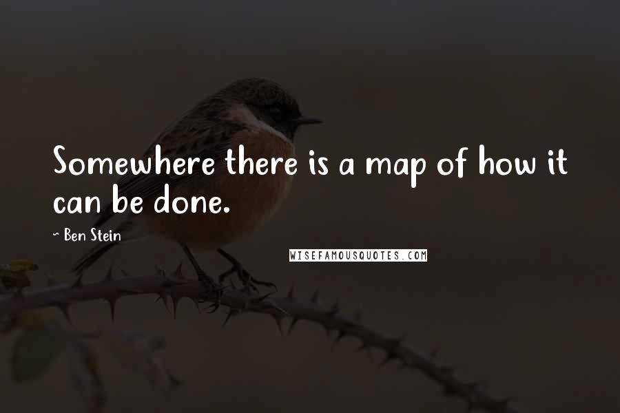 Ben Stein Quotes: Somewhere there is a map of how it can be done.