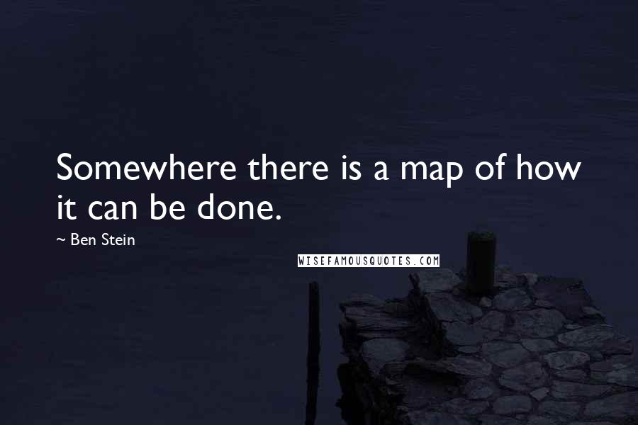 Ben Stein Quotes: Somewhere there is a map of how it can be done.