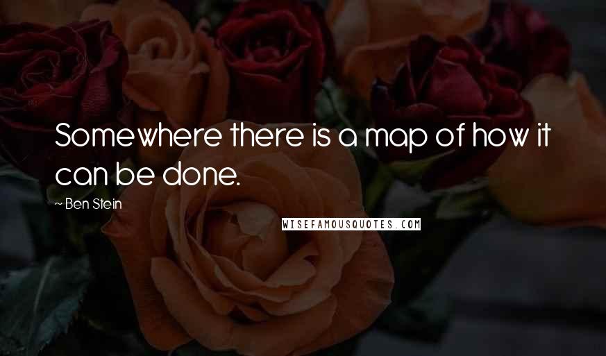 Ben Stein Quotes: Somewhere there is a map of how it can be done.