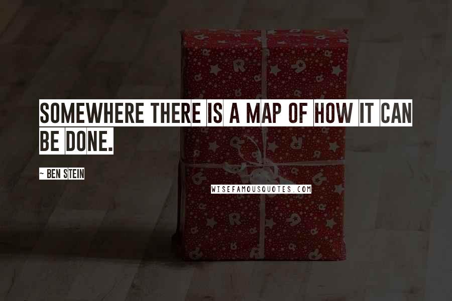 Ben Stein Quotes: Somewhere there is a map of how it can be done.