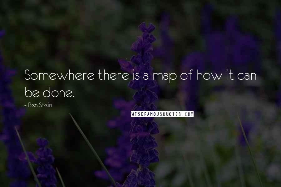 Ben Stein Quotes: Somewhere there is a map of how it can be done.