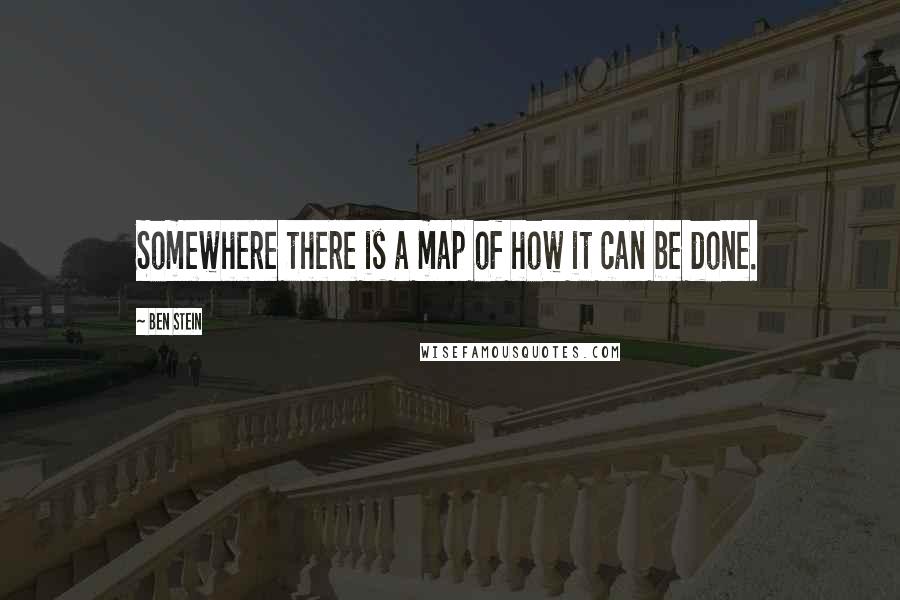 Ben Stein Quotes: Somewhere there is a map of how it can be done.