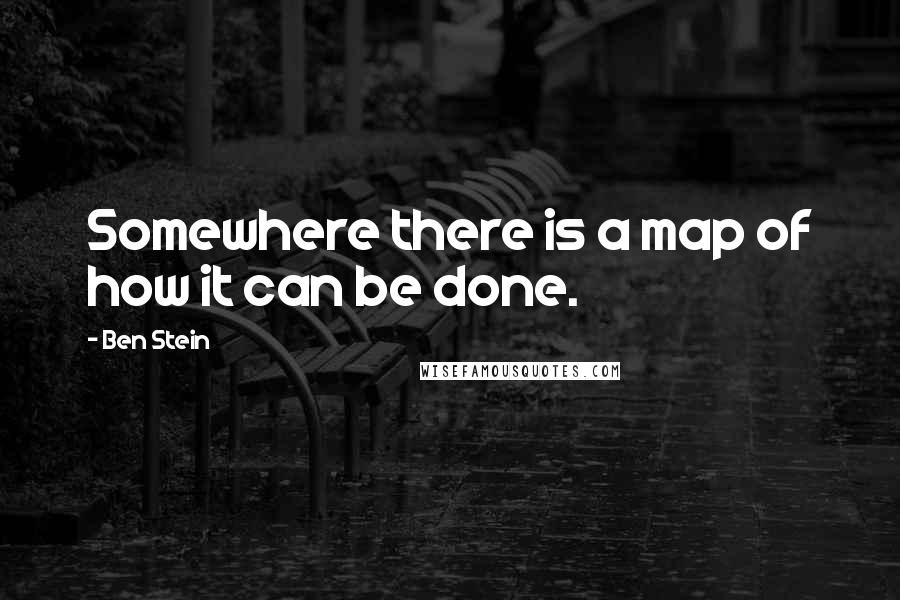 Ben Stein Quotes: Somewhere there is a map of how it can be done.