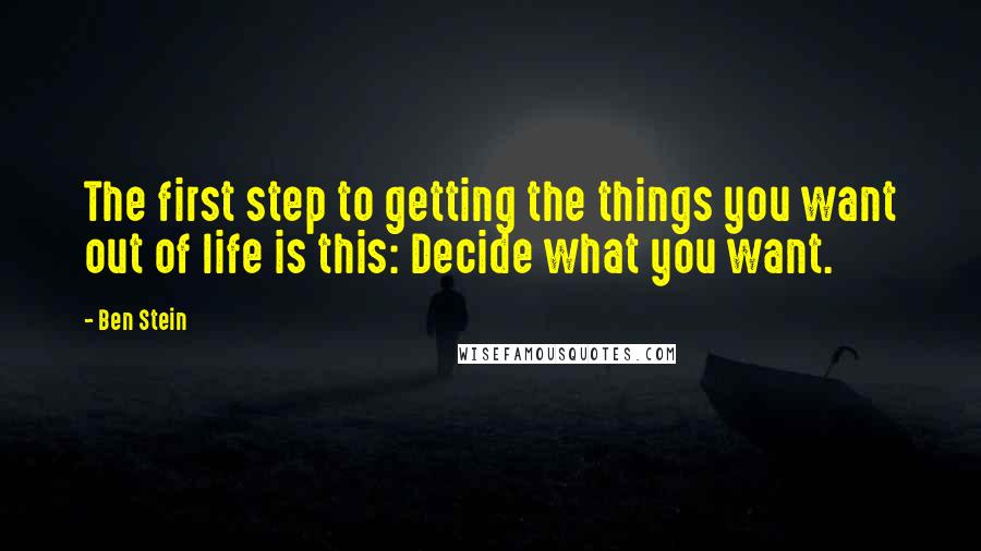 Ben Stein Quotes: The first step to getting the things you want out of life is this: Decide what you want.