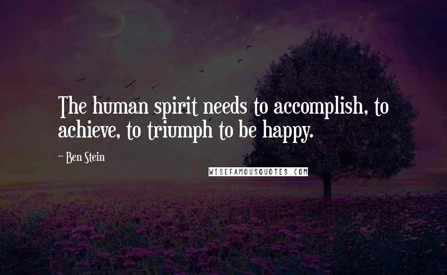 Ben Stein Quotes: The human spirit needs to accomplish, to achieve, to triumph to be happy.