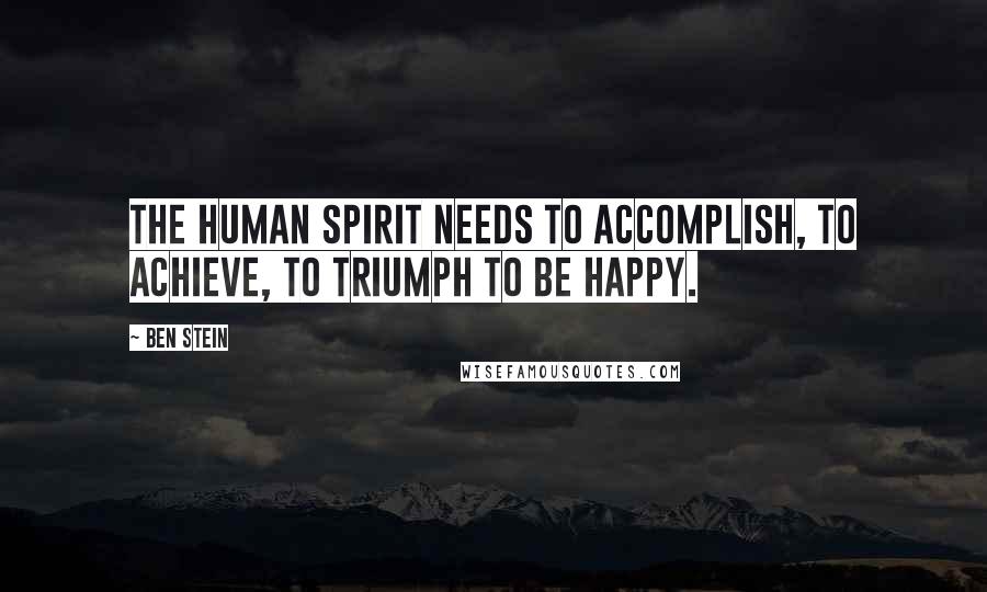 Ben Stein Quotes: The human spirit needs to accomplish, to achieve, to triumph to be happy.