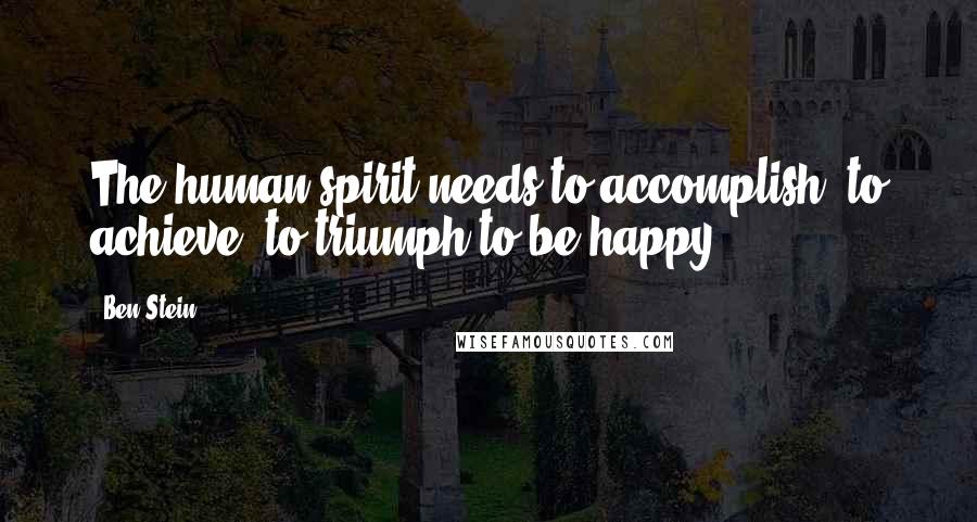 Ben Stein Quotes: The human spirit needs to accomplish, to achieve, to triumph to be happy.