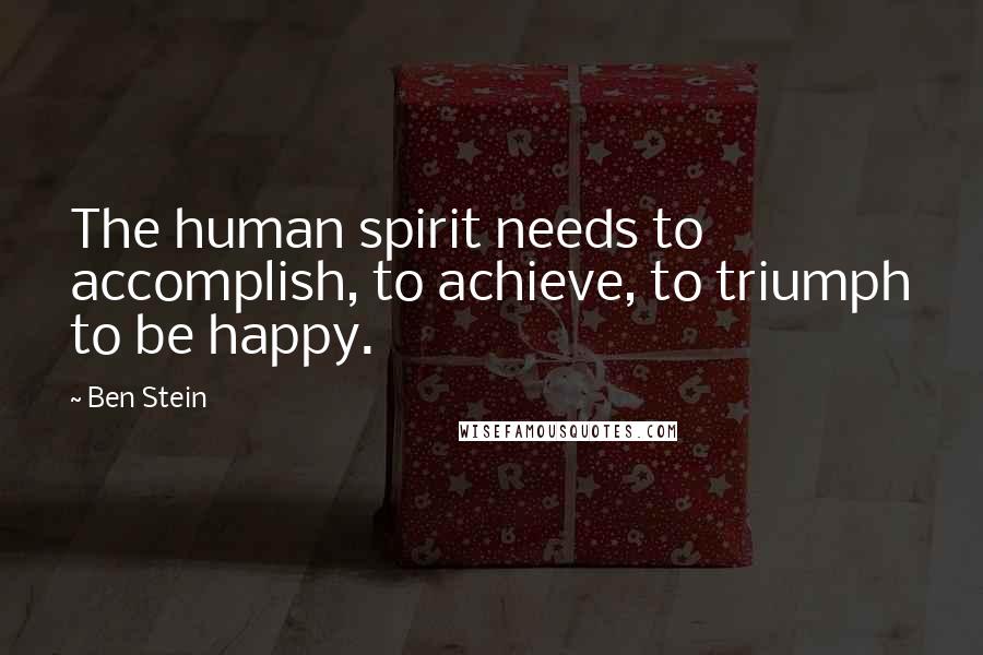 Ben Stein Quotes: The human spirit needs to accomplish, to achieve, to triumph to be happy.