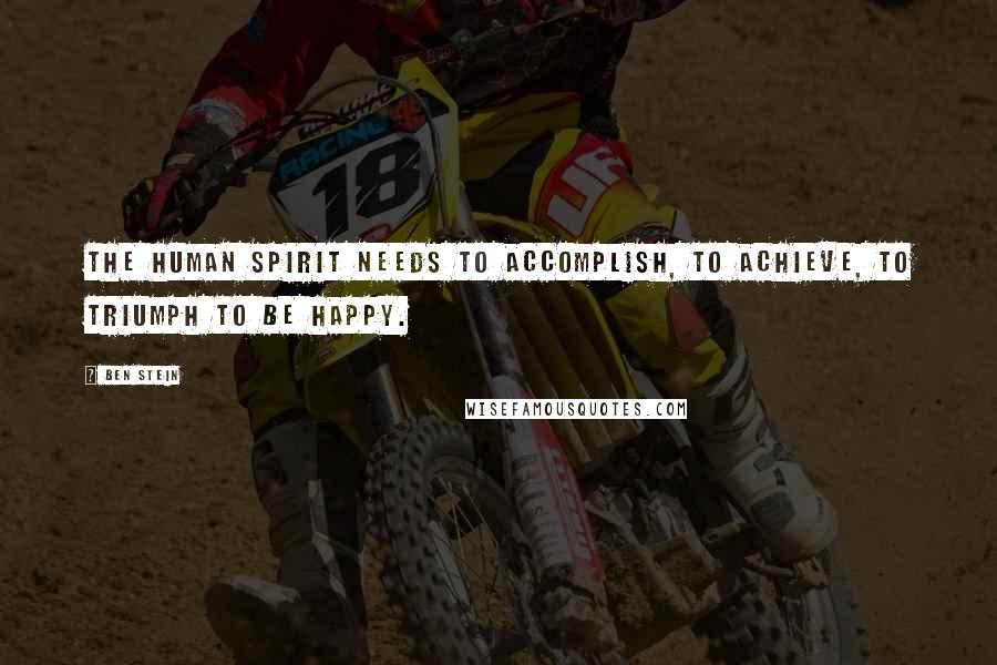 Ben Stein Quotes: The human spirit needs to accomplish, to achieve, to triumph to be happy.