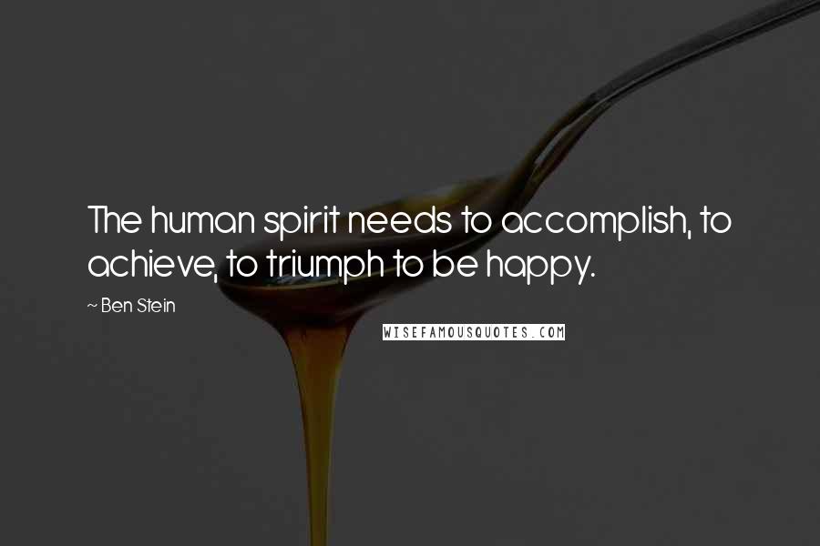 Ben Stein Quotes: The human spirit needs to accomplish, to achieve, to triumph to be happy.