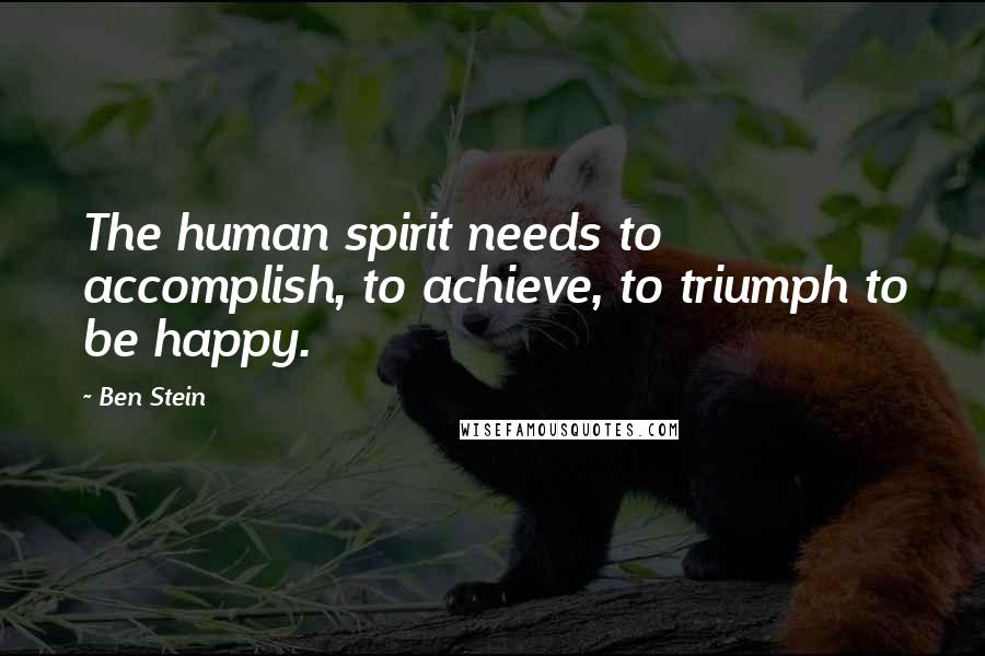 Ben Stein Quotes: The human spirit needs to accomplish, to achieve, to triumph to be happy.