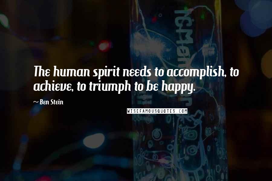 Ben Stein Quotes: The human spirit needs to accomplish, to achieve, to triumph to be happy.