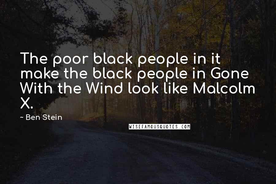 Ben Stein Quotes: The poor black people in it make the black people in Gone With the Wind look like Malcolm X.