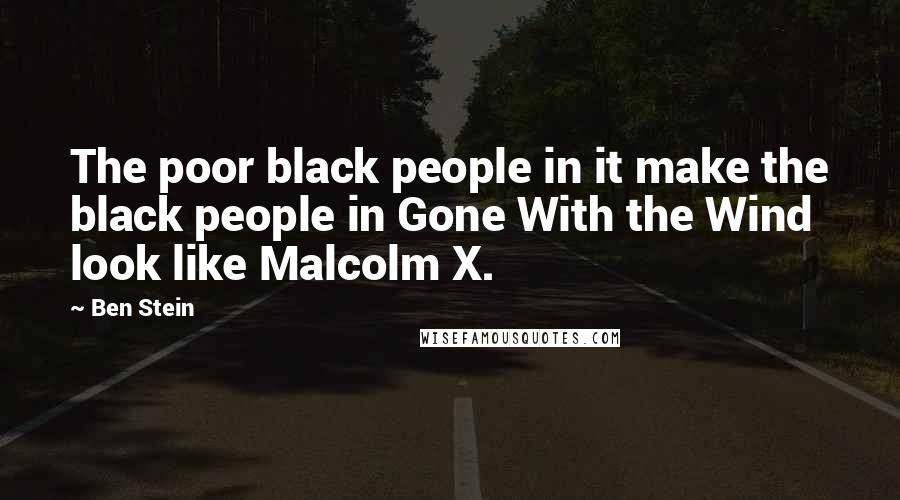 Ben Stein Quotes: The poor black people in it make the black people in Gone With the Wind look like Malcolm X.