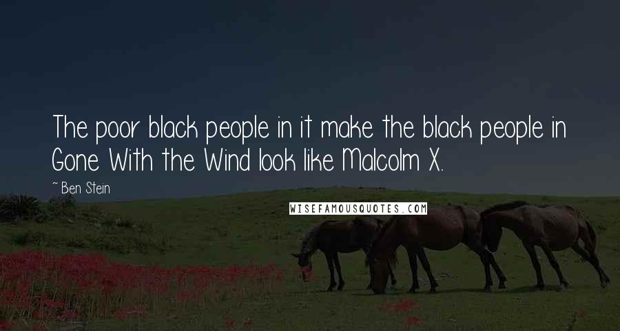 Ben Stein Quotes: The poor black people in it make the black people in Gone With the Wind look like Malcolm X.