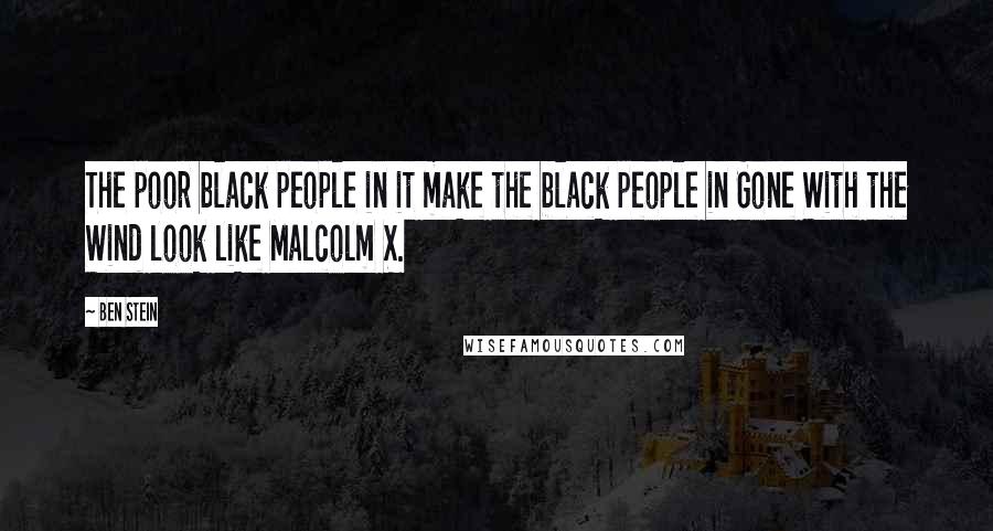 Ben Stein Quotes: The poor black people in it make the black people in Gone With the Wind look like Malcolm X.