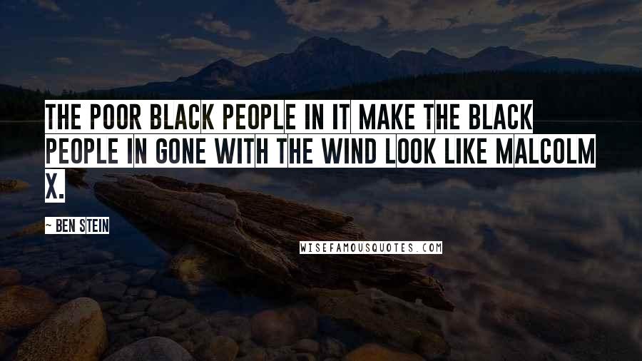 Ben Stein Quotes: The poor black people in it make the black people in Gone With the Wind look like Malcolm X.