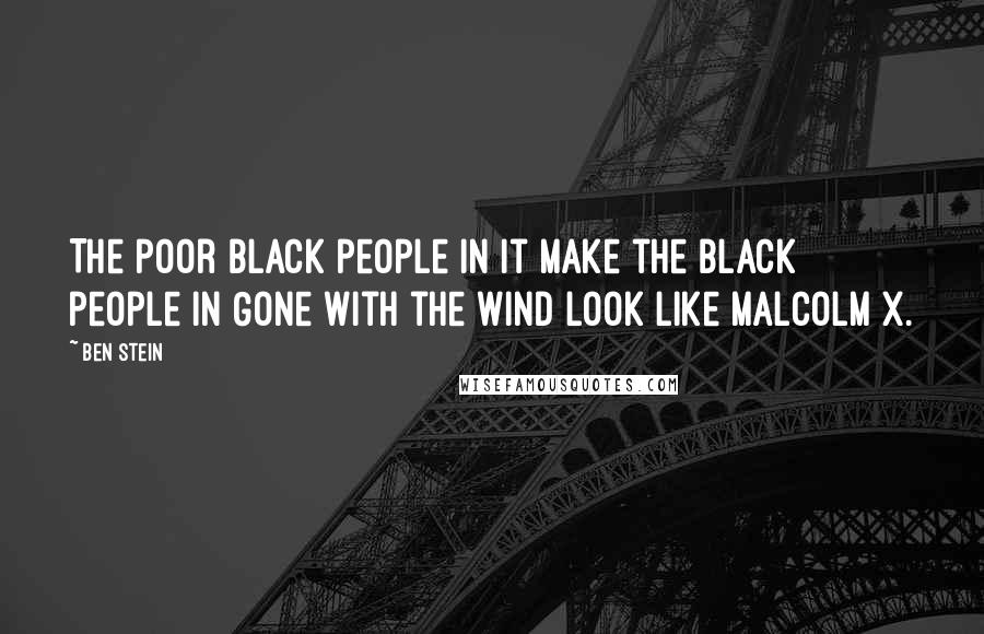 Ben Stein Quotes: The poor black people in it make the black people in Gone With the Wind look like Malcolm X.