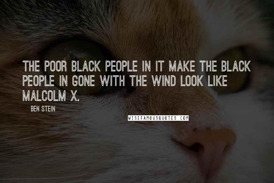 Ben Stein Quotes: The poor black people in it make the black people in Gone With the Wind look like Malcolm X.