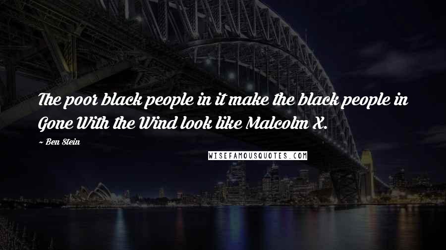 Ben Stein Quotes: The poor black people in it make the black people in Gone With the Wind look like Malcolm X.