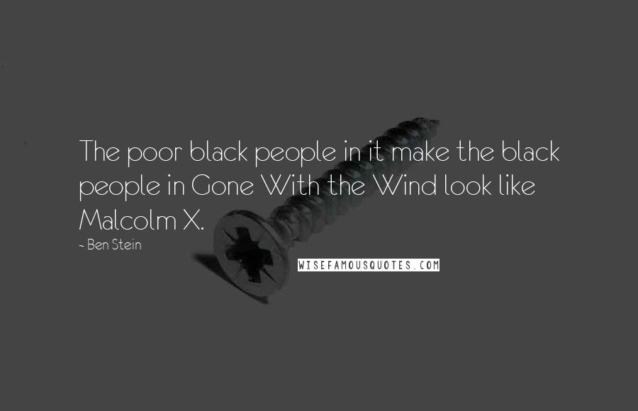 Ben Stein Quotes: The poor black people in it make the black people in Gone With the Wind look like Malcolm X.