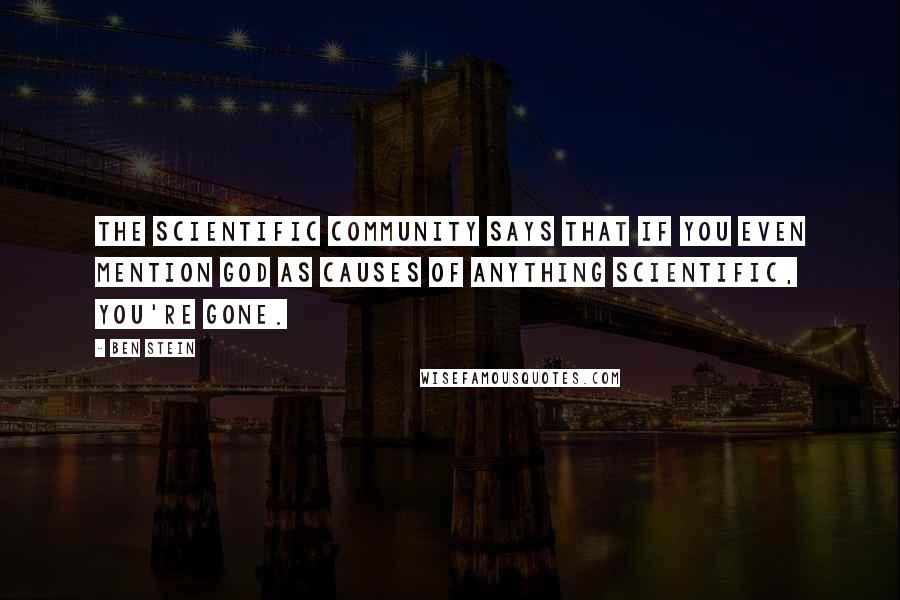Ben Stein Quotes: The scientific community says that if you even mention God as causes of anything scientific, you're gone.