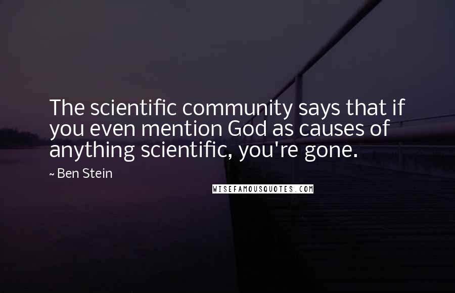 Ben Stein Quotes: The scientific community says that if you even mention God as causes of anything scientific, you're gone.