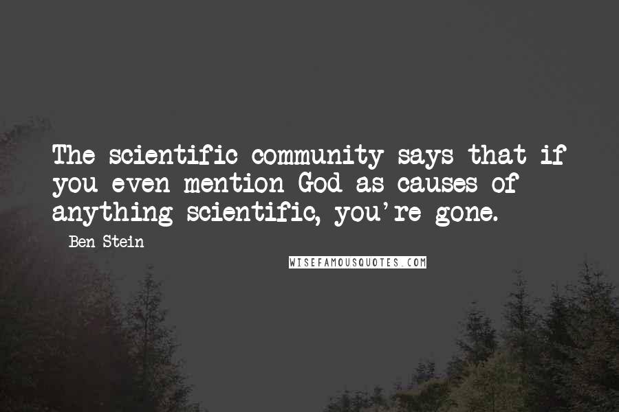 Ben Stein Quotes: The scientific community says that if you even mention God as causes of anything scientific, you're gone.