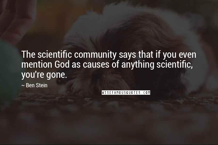Ben Stein Quotes: The scientific community says that if you even mention God as causes of anything scientific, you're gone.